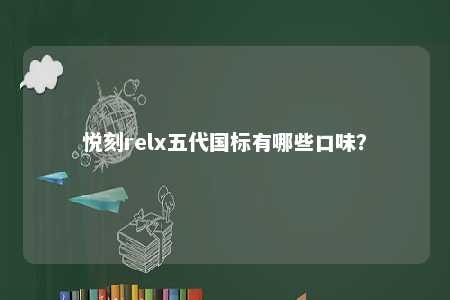 悦刻relx五代国标有哪些口味？ 